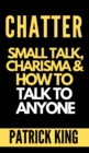 Image for Chatter : Small Talk, Charisma, and How to Talk to Anyone (The People Skills, Communication Skills, and Social Skills You Need to Win Friends and Get Jobs)