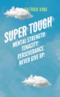Image for Super Tough : Mental Strength. Tenacity. Perseverance. Never Give Up.