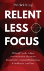 Image for Relentless Focus : 27 Small Tweaks to Beat Procrastination, Skyrocket Productivity, Outsmart Distractions, &amp; Do More in Less Time