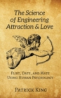 Image for The Science of Engineering Attraction &amp; Love : Flirt, Date, and Mate Using Human Psychology