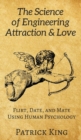 Image for The Science of Engineering Attraction &amp; Love : Flirt, Date, and Mate Using Human Psychology