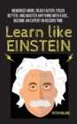 Image for Learn Like Einstein : Memorize More, Read Faster, Focus Better, and Master Anything With Ease... Become An Expert in Record Time