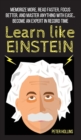 Image for Learn Like Einstein : Memorize More, Read Faster, Focus Better, and Master Anything With Ease... Become An Expert in Record Time