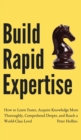 Image for Build Rapid Expertise : How to Learn Faster, Acquire Knowledge More Thoroughly, Comprehend Deeper, and Reach a World-Class Level