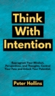 Image for Think With Intention : Reprogram Your Mindset, Perspectives, and Thoughts. Control Your Fate and Unlock Your Potential.