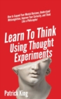 Image for Learn To Think Using Thought Experiments : How to Expand Your Mental Horizons, Understand Metacognition, Improve Your Curiosity, and Think Like a Philosopher