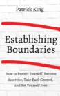 Image for How to Establish Boundaries : Protect Yourself, Become Assertive, Take Back Control, and Set Yourself Free