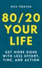 Image for 80/20 Your Life : Get More Done With Less Effort, Time, and Action