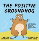Image for The Positive Groundhog : A Children&#39;s Book about Perseverance, Dealing with Negativity, and Finding the Good in Life
