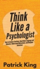 Image for Think Like a Psychologist : How to Analyze Emotions, Read Body Language and Behavior, Understand Motivations, and Decipher Intentions