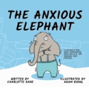 Image for The Anxious Elephant : A Children&#39;s Book About Overthinking, Being Realistic, and Managing Your Emotions