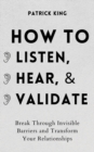 Image for How to Listen, Hear, and Validate : Break Through Invisible Barriers and Transform Your Relationships