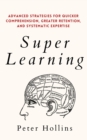 Image for Super Learning : Advanced Strategies for Quicker Comprehension, Greater Retention, and Systematic Expertise