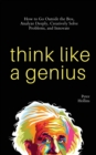Image for Think Like a Genius : How to Go Outside the Box, Analyze Deeply, Creatively Solve Problems, and Innovate