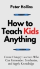 Image for How to Teach Kids Anything : Create Hungry Learners Who can Remember, Synthesize, and Apply Knowledge: S? inteligente, r?pido y magn?tico