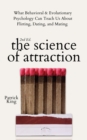 Image for The Science of Attraction : What Behavioral &amp; Evolutionary Psychology Can Teach Us About Flirting, Dating, and Mating