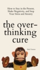 Image for The Overthinking Cure : How to Stay in the Present, Shake Negativity, and Stop Your Stress and Anxiety