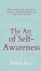 Image for The Art of Self-Awareness : How to Dig Deep, Introspect, Discover Your Blind Spots, and Truly Know Thyself