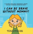 Image for I Can Be Brave Without Mommy! A Children&#39;s Book About Independence, Bravery, and How To Overcome Separation Anxiety