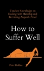 Image for How to Suffer Well : Timeless Knowledge on Dealing with Hardship and Becoming Anguish-Proof
