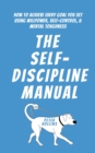 Image for The Self-Discipline Manual : How to Achieve Every Goal You Set Using Willpower, Self-Control, and Mental Toughness