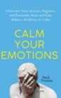 Image for Calm Your Emotions : Overcome Your Anxious, Negative, and Pessimistic Brain and Find Balance, Resilience, &amp; Calm