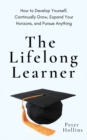 Image for The Lifelong Learner : How to Develop Yourself, Continually Grow, Expand Your Horizons, and Pursue Anything