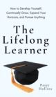 Image for The Lifelong Learner : How to Develop Yourself, Continually Grow, Expand Your Horizons, and Pursue Anything: How to Develop Yourself, Continually Grow, Expand Your Horizons, and Pursue Anything