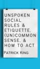 Image for Unspoken Social Rules &amp; Etiquette, (Un)common Sense, &amp; How to Act