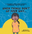 Image for When Things Don&#39;t Go Your Way... A Children&#39;s Book About Kindness, Compromise, and Letting Go
