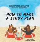 Image for How to Make a Study Plan : A Children&#39;s Book About Staying Motivated, Keeping Positive, and Organizing Your Studies