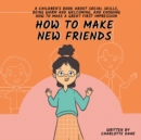 Image for How to Make New Friends : A Children&#39;s Book About Social Skills, Being Warm, and Knowing How to Make a Great First Impression