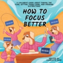 Image for How to Focus Better : A Children&#39;s Book About Finding the Flow, Getting Things Done, and Avoiding Distractions