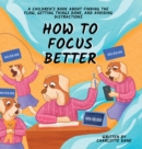 Image for How to Focus Better : A Children&#39;s Book About Finding the Flow, Getting Things Done, and Avoiding Distractions