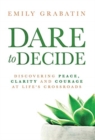 Image for Dare to Decide : Discovering Peace, Clarity and Courage at Life&#39;s Crossroads
