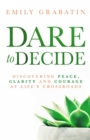 Image for Dare to Decide: Discovering Peace, Clarity and Courage at Life&#39;s Crossroads