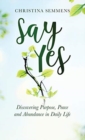 Image for Say Yes : Discovering Purpose, Peace and Abundance in Daily Life