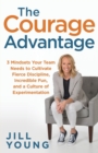 Image for The courage advantage  : 3 mindsets your team needs to cultivate fierce discipline, incredible fun, and a culture of experimentation