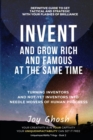 Image for Invent And Grow Rich And Famous At The Same Time : Turning Inventors And Non-Inventors Into Needle Movers Of Human Progress
