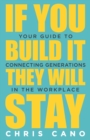 Image for If You Build It They Will Stay : Your Guide To Connecting Generations In The Workplace