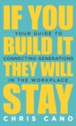 Image for If You Build It They Will Stay : Your Guide To Connecting Generations In The Workplace
