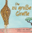 Image for Die zu gro?e Giraffe : Ein Kinderbuch dar?ber anders auszusehen, in die Welt zu passen und seine Superpower zu finden