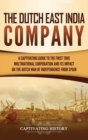 Image for The Dutch East India Company : A Captivating Guide to the First True Multinational Corporation and Its Impact on the Dutch War of Independence from Spain