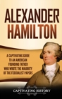 Image for Alexander Hamilton : A Captivating Guide to an American Founding Father Who Wrote the Majority of The Federalist Papers