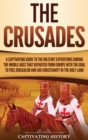 Image for The Crusades : A Captivating Guide to the Military Expeditions During the Middle Ages That Departed from Europe with the Goal to Free Jerusalem and Aid Christianity in the Holy Land