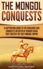 Image for The Mongol Conquests : A Captivating Guide to the Invasions and Conquests Initiated by Genghis Khan That Created the Vast Mongol Empire