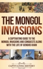 Image for The Mongol Invasions : A Captivating Guide to the Mongol Invasions and Conquests along with the Life of Genghis Khan