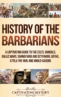 Image for History of the Barbarians : A Captivating Guide to the Celts, Vandals, Gallic Wars, Sarmatians and Scythians, Goths, Attila the Hun, and Anglo-Saxons