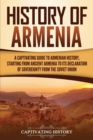 Image for History of Armenia : A Captivating Guide to Armenian History, Starting from Ancient Armenia to Its Declaration of Sovereignty from the Soviet Union