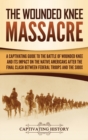 Image for The Wounded Knee Massacre : A Captivating Guide to the Battle of Wounded Knee and Its Impact on the Native Americans after the Final Clash between Federal Troops and the Sioux